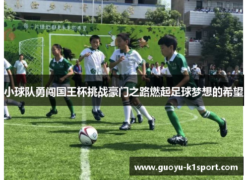 小球队勇闯国王杯挑战豪门之路燃起足球梦想的希望