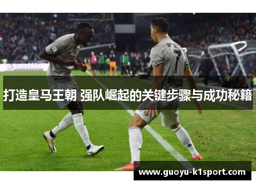 打造皇马王朝 强队崛起的关键步骤与成功秘籍