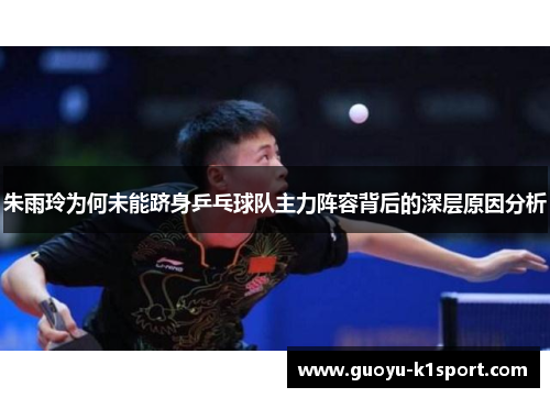 朱雨玲为何未能跻身乒乓球队主力阵容背后的深层原因分析