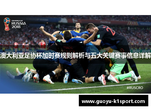 澳大利亚足协杯加时赛规则解析与五大关键赛事信息详解