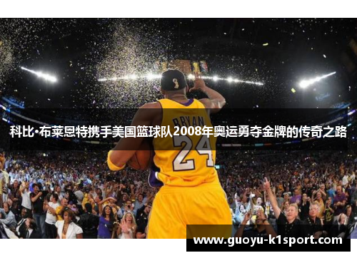 科比·布莱恩特携手美国篮球队2008年奥运勇夺金牌的传奇之路