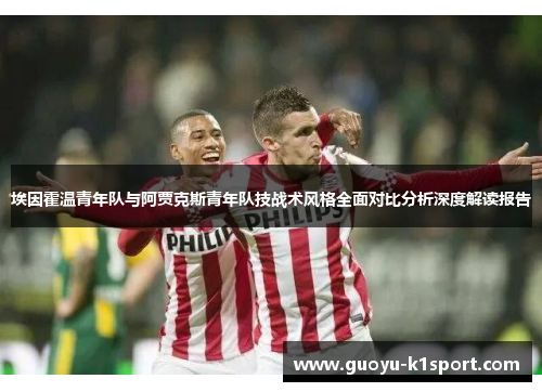埃因霍温青年队与阿贾克斯青年队技战术风格全面对比分析深度解读报告