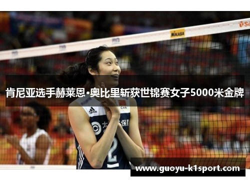 肯尼亚选手赫莱恩·奥比里斩获世锦赛女子5000米金牌 肯尼亚选手赫莱恩·奥比里斩获世锦赛女子5000米金牌