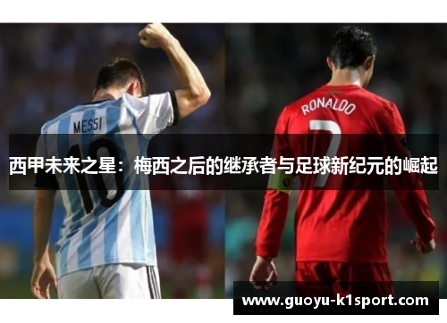 西甲未来之星:梅西之后的继承者与足球新纪元的崛起 西甲未来之星:梅西之后的继承者与足球新纪元的崛起