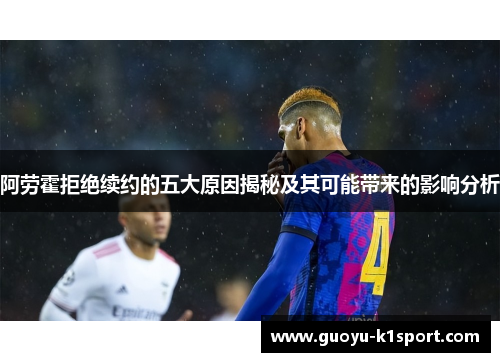 阿劳霍拒绝续约的五大原因揭秘及其可能带来的影响分析