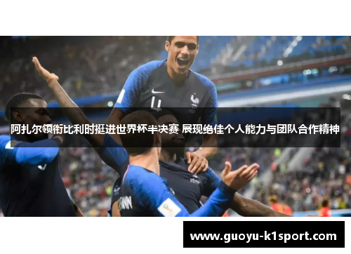 阿扎尔领衔比利时挺进世界杯半决赛 展现绝佳个人能力与团队合作精神 阿扎尔领衔比利时挺进世界杯半决赛 展现绝佳个人能力与团队合作精神