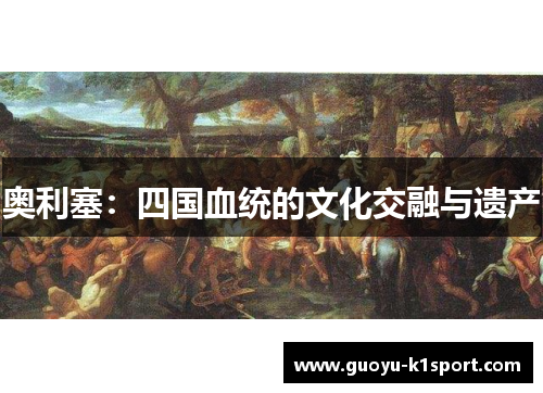 奥利塞：四国血统的文化交融与遗产