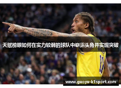 天赋榜眼如何在实力较弱的球队中崭露头角并实现突破 天赋榜眼如何在实力较弱的球队中崭露头角并实现突破