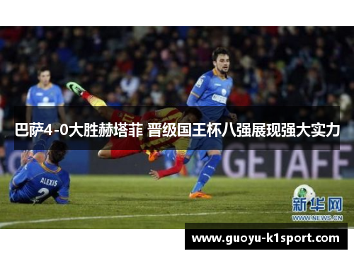 巴萨4-0大胜赫塔菲 晋级国王杯八强展现强大实力