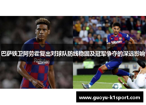 巴萨铁卫阿劳霍复出对球队防线稳固及冠军争夺的深远影响