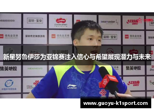 新星努鲁伊莎为亚锦赛注入信心与希望展现潜力与未来