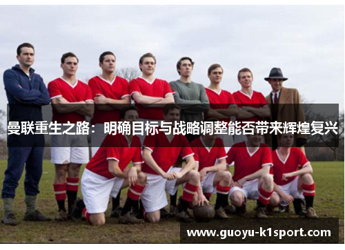 曼联重生之路：明确目标与战略调整能否带来辉煌复兴