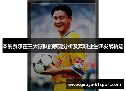 本纳赛尔在三大球队的表现分析及其职业生涯发展轨迹