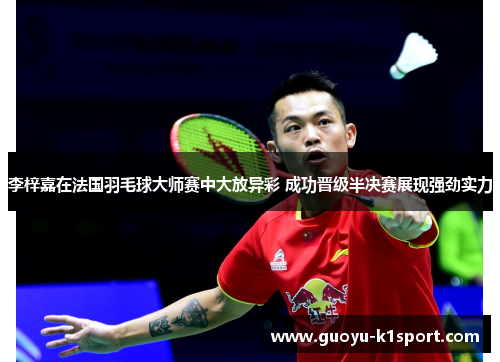 李梓嘉在法国羽毛球大师赛中大放异彩 成功晋级半决赛展现强劲实力 李梓嘉在法国羽毛球大师赛中大放异彩 成功晋级半决赛展现强劲实力
