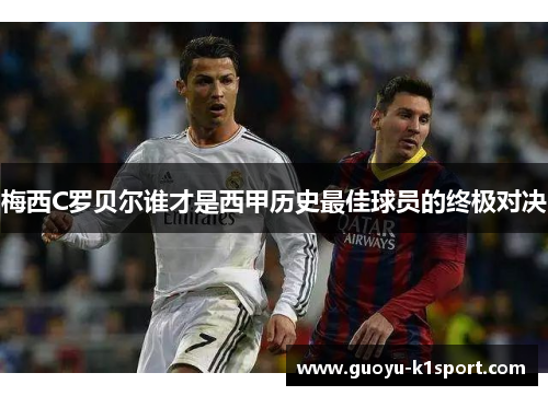 梅西C罗贝尔谁才是西甲历史最佳球员的终极对决