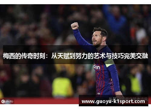 梅西的传奇时刻:从天赋到努力的艺术与技巧完美交融 梅西的传奇时刻:从天赋到努力的艺术与技巧完美交融