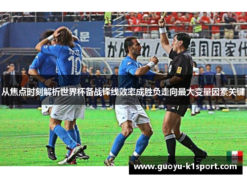 从焦点时刻解析世界杯备战锋线效率成胜负走向最大变量因素关键 从焦点时刻解析世界杯备战锋线效率成胜负走向最大变量因素关键