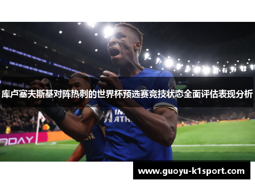 库卢塞夫斯基对阵热刺的世界杯预选赛竞技状态全面评估表现分析 库卢塞夫斯基对阵热刺的世界杯预选赛竞技状态全面评估表现分析