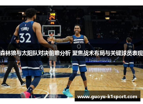 森林狼与太阳队对决前瞻分析 聚焦战术布局与关键球员表现 森林狼与太阳队对决前瞻分析 聚焦战术布局与关键球员表现