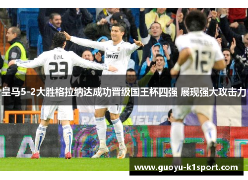皇马5-2大胜格拉纳达成功晋级国王杯四强 展现强大攻击力 皇马5-2大胜格拉纳达成功晋级国王杯四强 展现强大攻击力