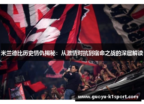 米兰德比历史情仇揭秘:从激情对抗到宿命之战的深层解读 米兰德比历史情仇揭秘:从激情对抗到宿命之战的深层解读