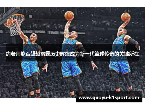 约老师能否超越雷霆历史辉煌成为新一代篮球传奇的关键所在