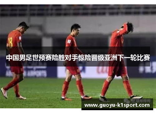 中国男足世预赛险胜对手惊险晋级亚洲下一轮比赛