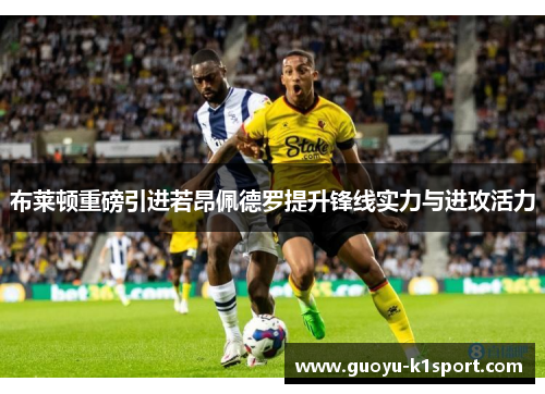 布莱顿重磅引进若昂佩德罗提升锋线实力与进攻活力