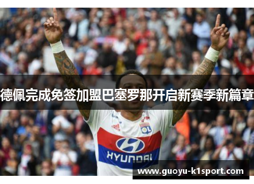 德佩完成免签加盟巴塞罗那开启新赛季新篇章