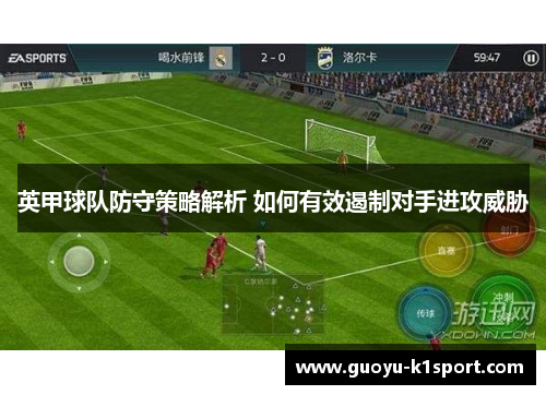 英甲球队防守策略解析 如何有效遏制对手进攻威胁