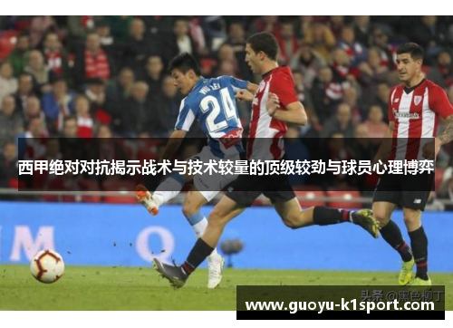 西甲绝对对抗揭示战术与技术较量的顶级较劲与球员心理博弈