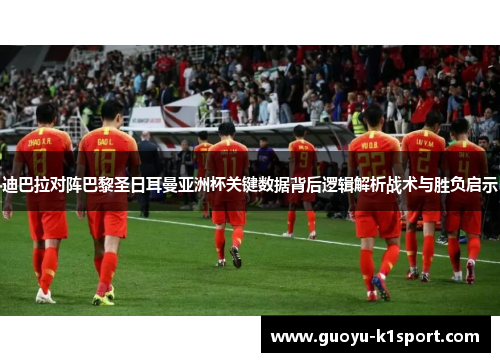 迪巴拉对阵巴黎圣日耳曼亚洲杯关键数据背后逻辑解析战术与胜负启示