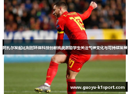 阿扎尔发起比利时环保科技创新挑战激励学生关注气候变化与可持续发展